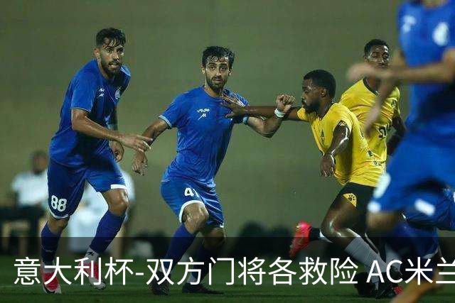 意大利杯-双方门将各救险 AC米兰主场平国际米兰